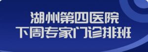【专家|医讯】吴兴区中西医结合医院（5月4日--5月10日）专家、专病门诊安排